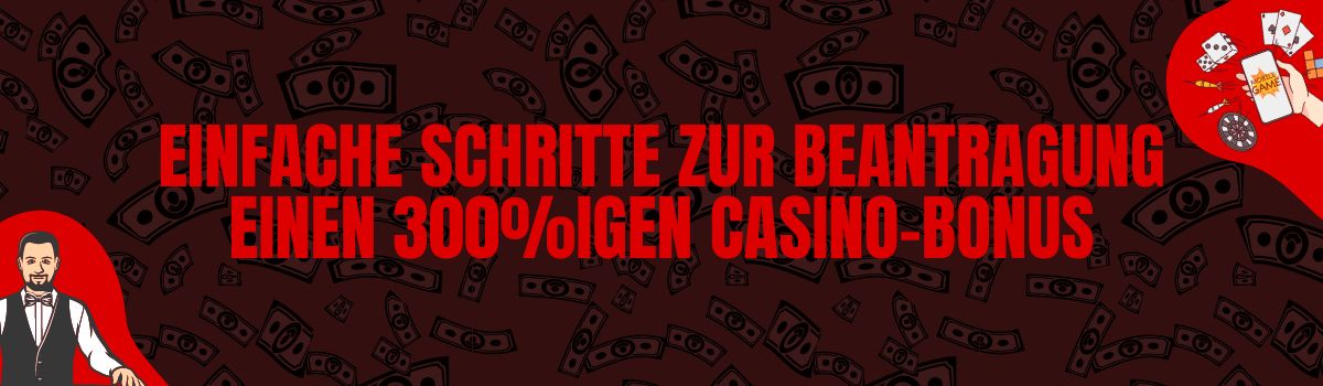 Einfache Schritte zur Beantragung einen 300%igen Casino-Bonus